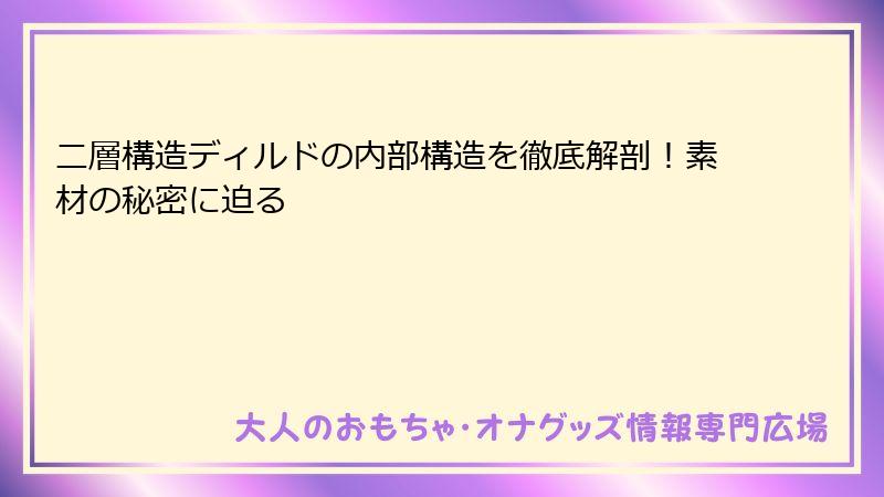 二層構造ディルドの内部構造を徹底解剖!素材の秘密に迫る