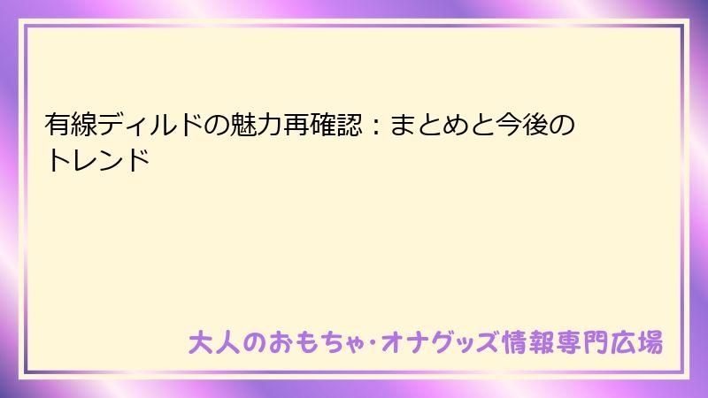有線ディルドの魅力再確認：まとめと今後のトレンド