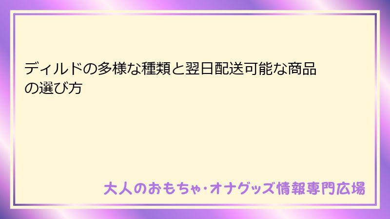 ディルドの多様な種類と翌日配送可能な商品の選び方
