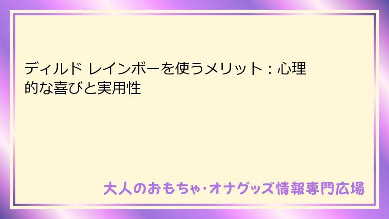 ディルド レインボーを使うメリット：心理的な喜びと実用性