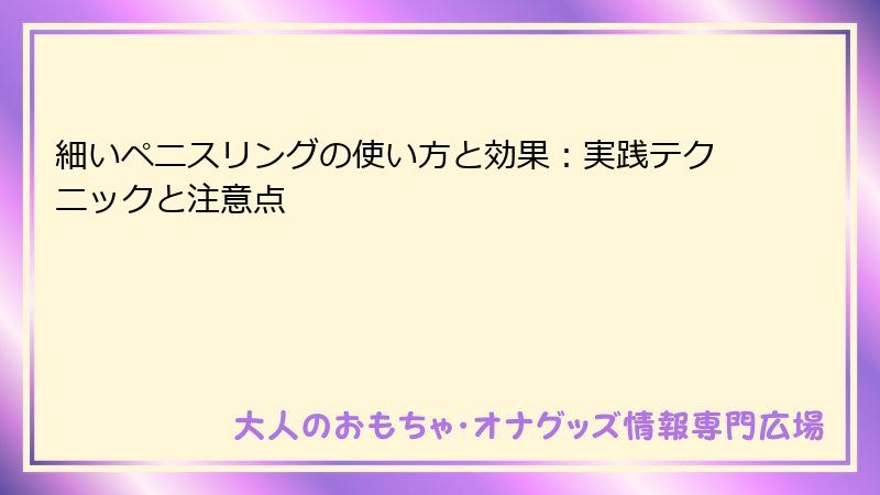細いペニスリングの使い方と効果:実践テクニックと注意点