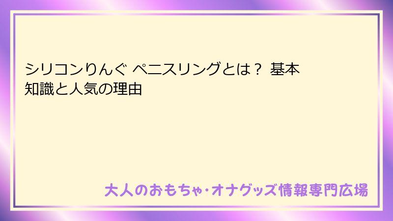 シリコンりんぐ ペニスリングとは？ 基本知識と人気の理由