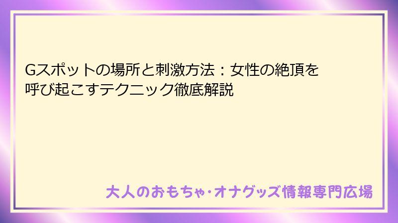 Gスポットの場所と刺激方法：女性の絶頂を呼び起こすテクニック徹底解説