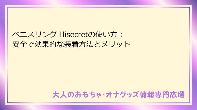 ペニスリング Hisecretの使い方：安全で効果的な装着方法とメリット