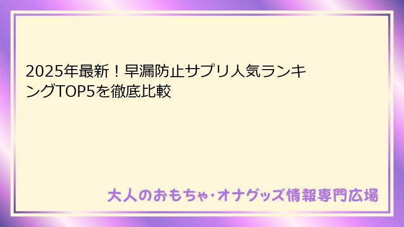 2025年最新！早漏防止サプリ人気ランキングTOP5を徹底比較