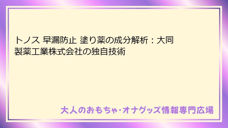 トノス 早漏防止 塗り薬の成分解析:大同製薬工業株式会社の独自技術