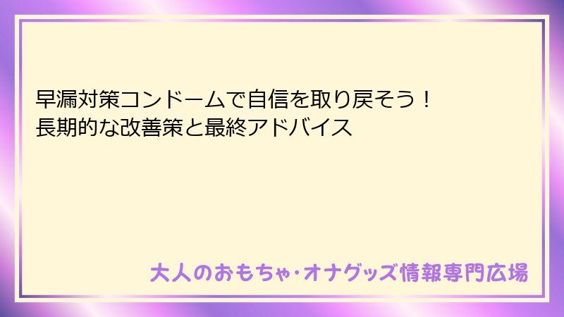 早漏対策コンドームで自信を取り戻そう！ 長期的な改善策と最終アドバイス