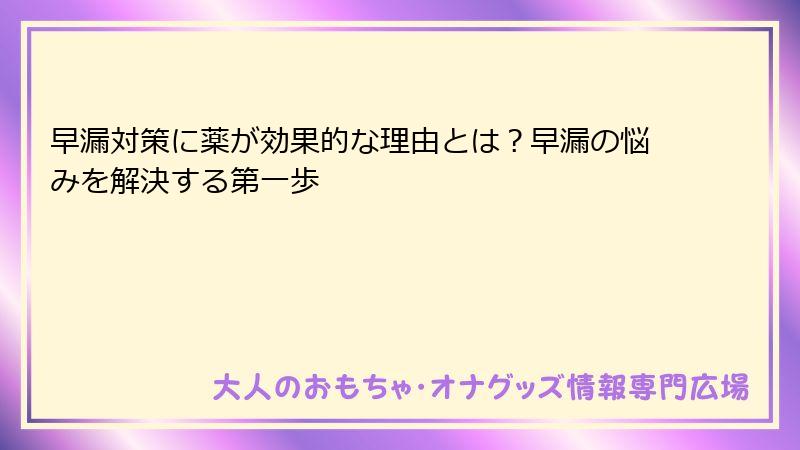 早漏対策に薬が効果的な理由とは？早漏の悩みを解決する第一歩