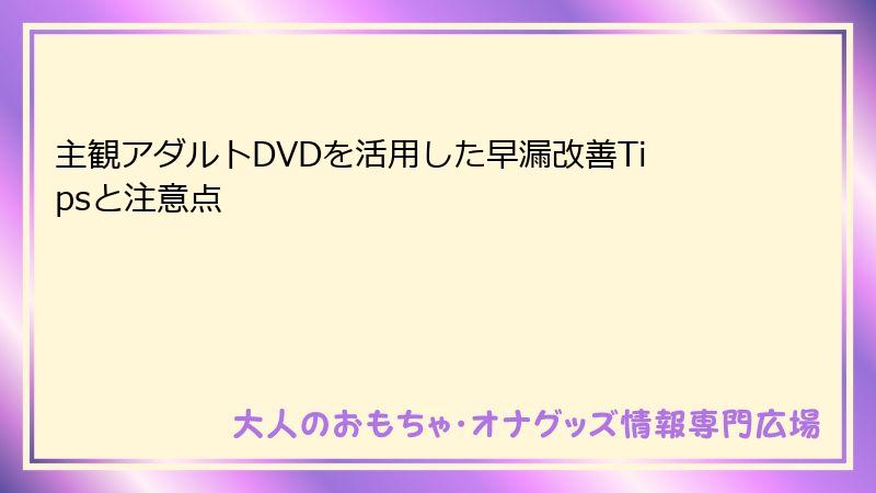 主観アダルトDVDを活用した早漏改善Tipsと注意点