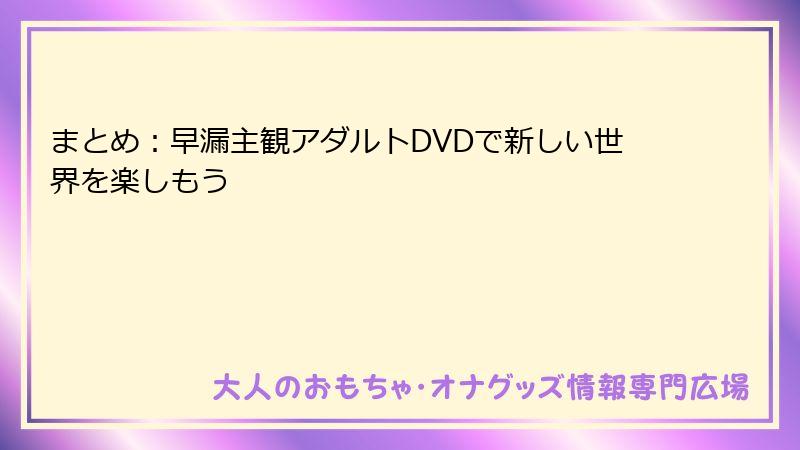 まとめ：早漏主観アダルトDVDで新しい世界を楽しもう