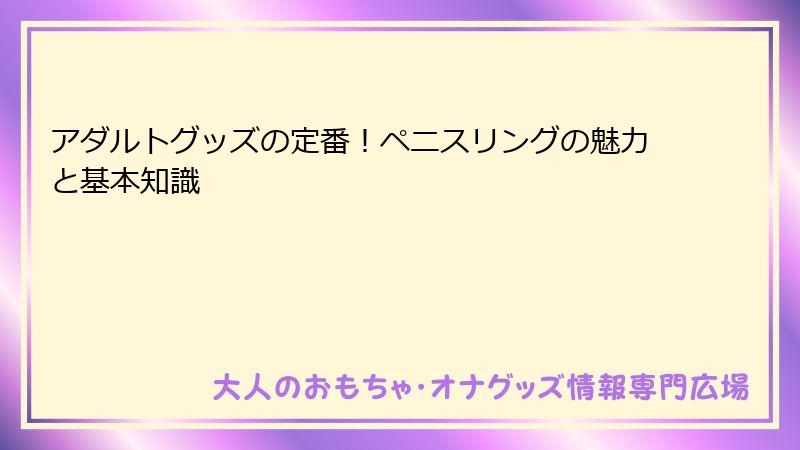 アダルトグッズの定番!ペニスリングの魅力と基本知識