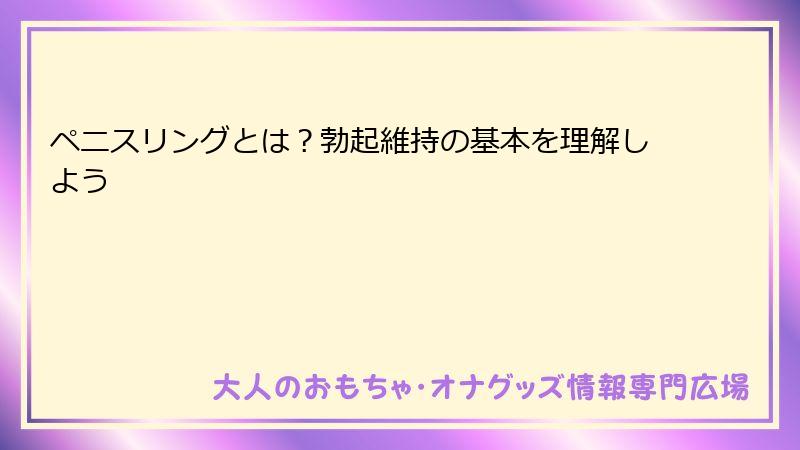 ペニスリングとは？勃起維持の基本を理解しよう