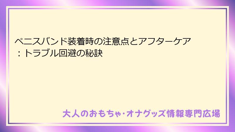 ペニスバンド装着時の注意点とアフターケア：トラブル回避の秘訣