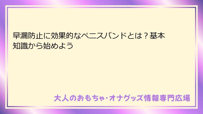 早漏防止に効果的なペニスバンドとは？基本知識から始めよう