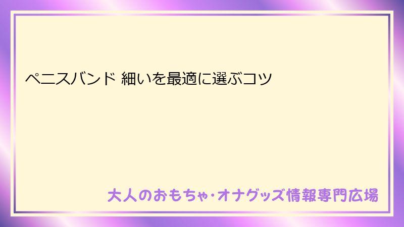 ペニスバンド 細いを最適に選ぶコツ