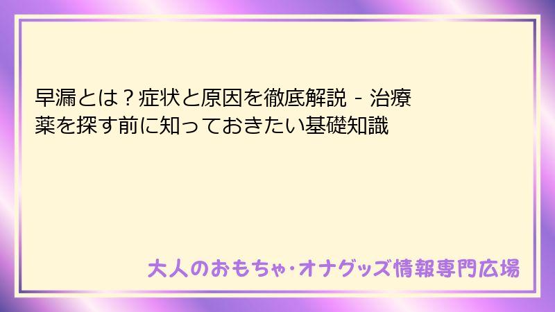 早漏とは？症状と原因を徹底解説 - 治療薬を探す前に知っておきたい基礎知識