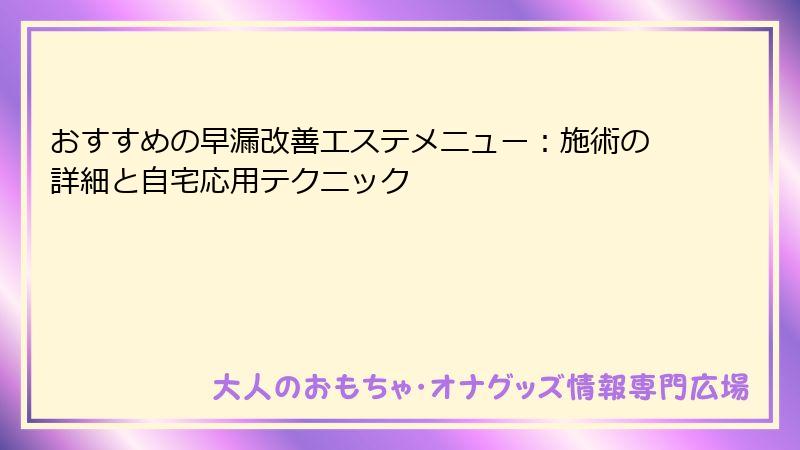 おすすめの早漏改善エステメニュー:施術の詳細と自宅応用テクニック