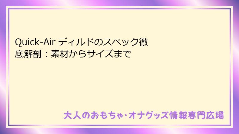 Quick-Air ディルドのスペック徹底解剖：素材からサイズまで