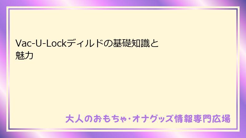 Vac-U-Lockディルドの基礎知識と魅力