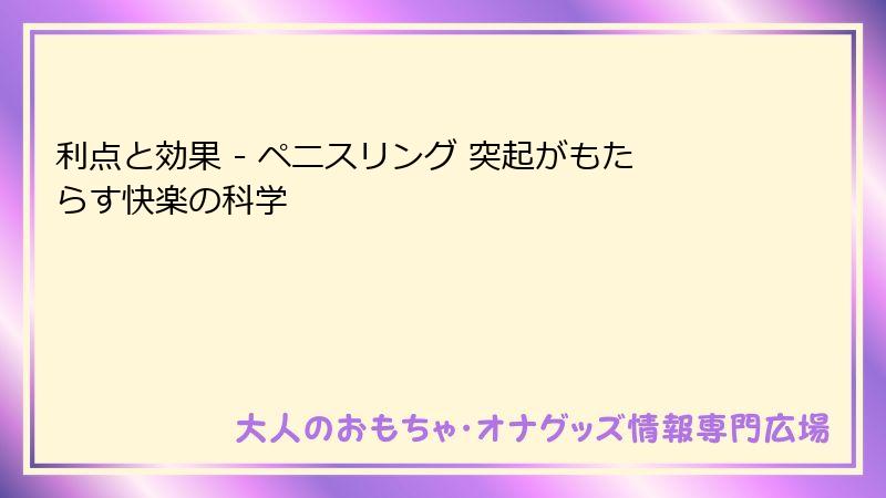 利点と効果 - ペニスリング 突起がもたらす快楽の科学