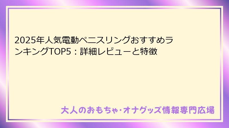 2025年人気電動ペニスリングおすすめランキングTOP5：詳細レビューと特徴