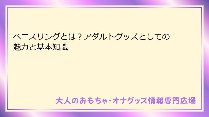 ペニスリングとは？アダルトグッズとしての魅力と基本知識