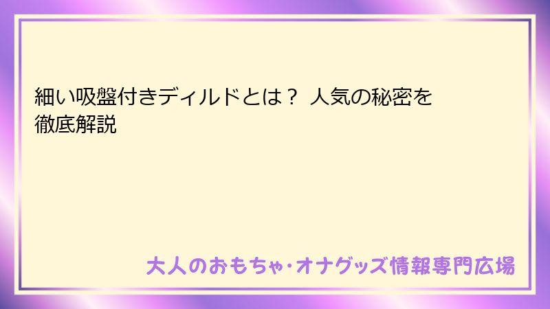 細い吸盤付きディルドとは？ 人気の秘密を徹底解説