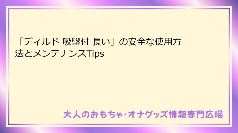 「ディルド 吸盤付 長い」の安全な使用方法とメンテナンスTips