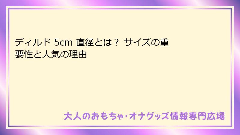 ディルド 5cm 直径とは? サイズの重要性と人気の理由