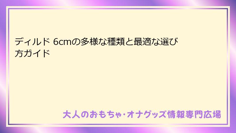 ディルド 6cmの多様な種類と最適な選び方ガイド