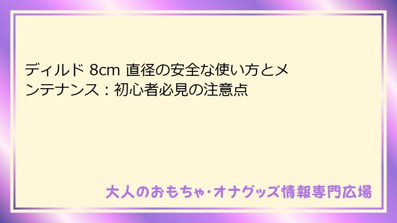 ディルド 8cm 直径の安全な使い方とメンテナンス：初心者必見の注意点
