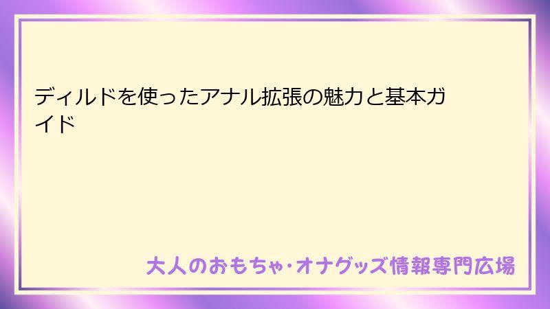 ディルドを使ったアナル拡張の魅力と基本ガイド