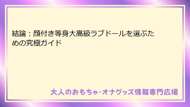 結論：顔付き等身大高級ラブドールを選ぶための究極ガイド