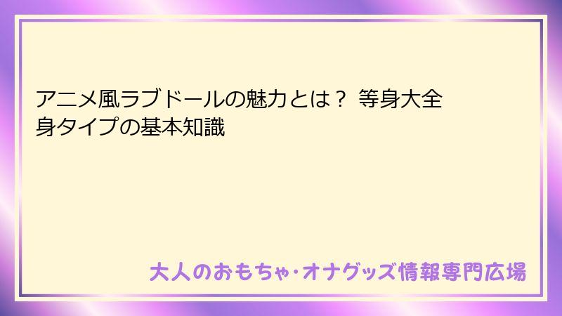 アニメ風ラブドールの魅力とは? 等身大全身タイプの基本知識