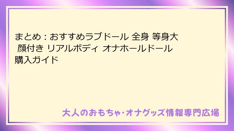 まとめ：おすすめラブドール 全身 等身大 顔付き リアルボディ オナホールドール購入ガイド