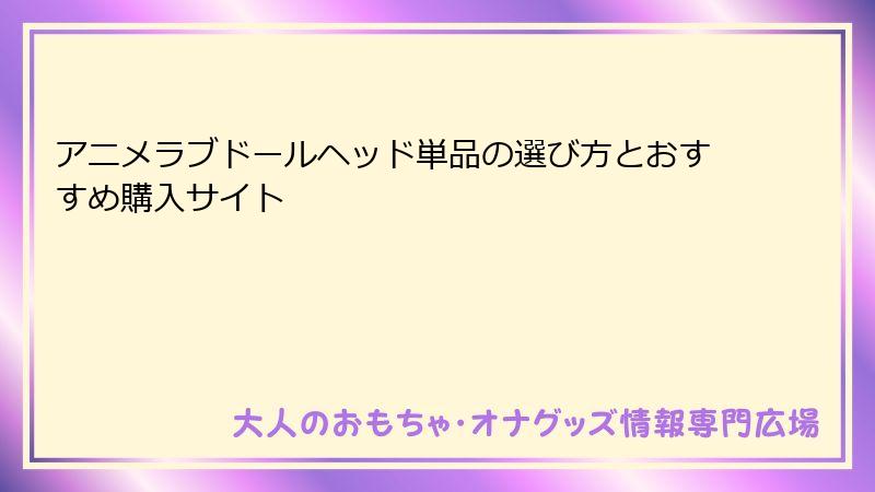 アニメラブドールヘッド単品の選び方とおすすめ購入サイト