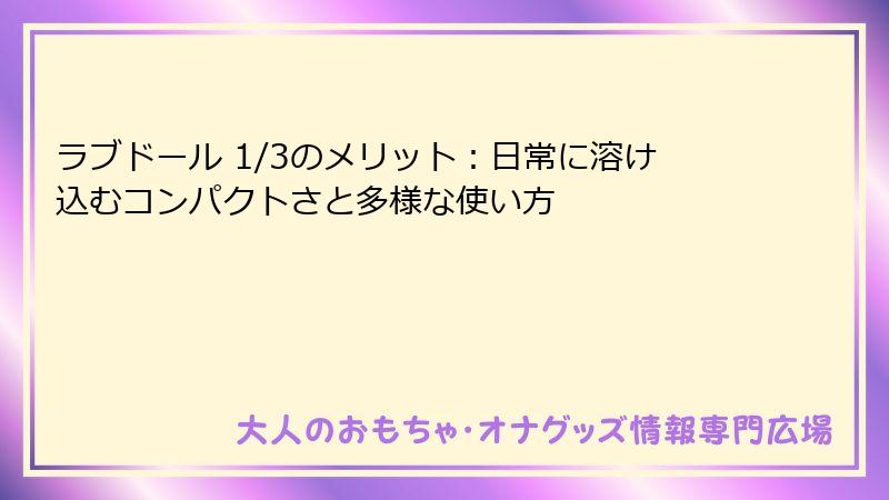 ラブドール 1/3のメリット:日常に溶け込むコンパクトさと多様な使い方