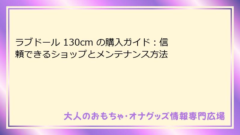 ラブドール 130cm の購入ガイド：信頼できるショップとメンテナンス方法