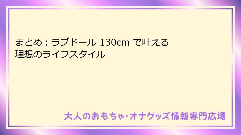 まとめ：ラブドール 130cm で叶える理想のライフスタイル