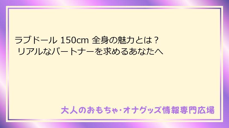 ラブドール 150cm 全身の魅力とは? リアルなパートナーを求めるあなたへ