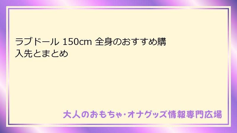 ラブドール 150cm 全身のおすすめ購入先とまとめ