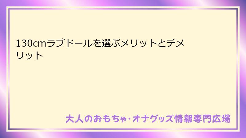 130cmラブドールを選ぶメリットとデメリット