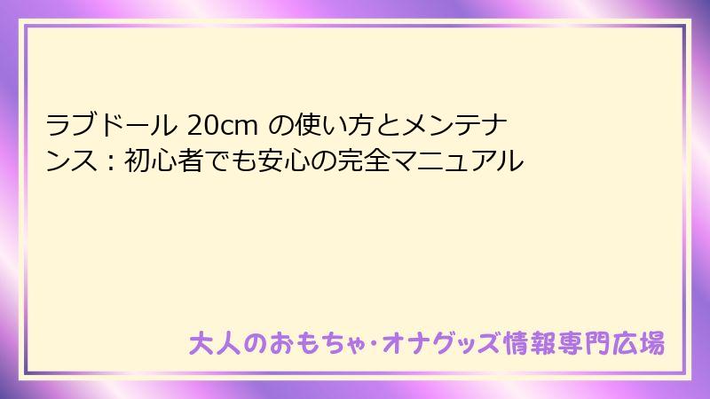 ラブドール 20cm の使い方とメンテナンス：初心者でも安心の完全マニュアル