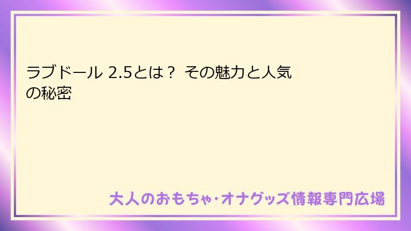 ラブドール 2.5とは? その魅力と人気の秘密