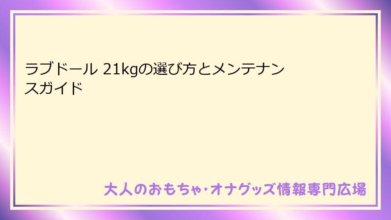 ラブドール 21kgの選び方とメンテナンスガイド