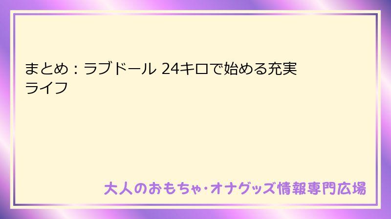 まとめ：ラブドール 24キロで始める充実ライフ