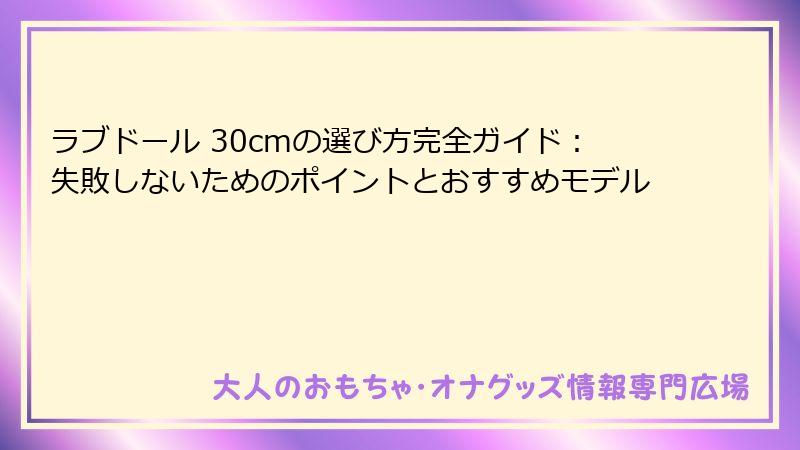 ラブドール 30cmの選び方完全ガイド:失敗しないためのポイントとおすすめモデル