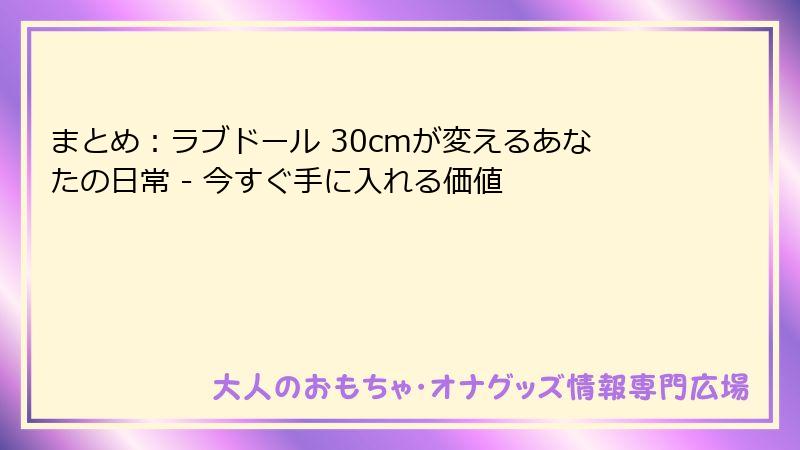 まとめ:ラブドール 30cmが変えるあなたの日常 - 今すぐ手に入れる価値