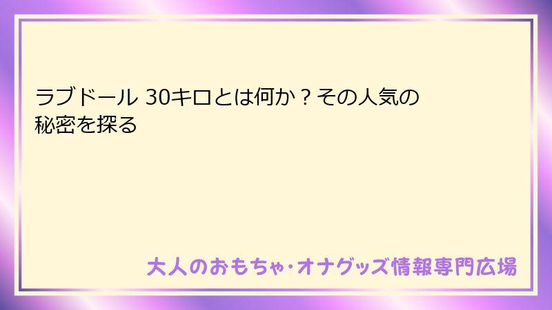 ラブドール 30キロとは何か？その人気の秘密を探る