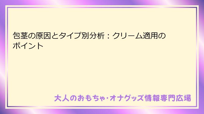 包茎の原因とタイプ別分析:クリーム適用のポイント